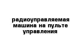 радиоуправляемая машина на пульте управления